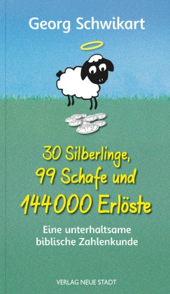 Georg Schwikart - 30 Silberlinge, 99 Schafe und 144000 Erlöste - Eine unterhaltsame biblische Zahlenkunde