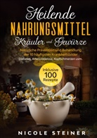 Nicole Steiner - Heilende Nahrungsmittel, Kräuter und Gewürze: Natürliche Prävention und Behandlung der 10 häufigsten Krankheitsbilder - Diabetes, Arteriosklerose, Kopfschmerzen uvm. | Inklusive 100 Rezepte