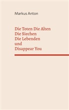Markus Anton - Die Toten Die Alten Die Siechen Die Lebenden und Disappear You