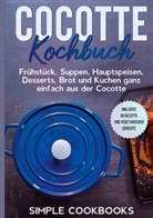 Simple Cookbooks - Cocotte Kochbuch: Frühstück, Suppen, Hauptspeisen, Desserts, Brot und Kuchen ganz einfach aus der Cocotte - Inklusive 60 Rezepte und vegetarischer Gerichte