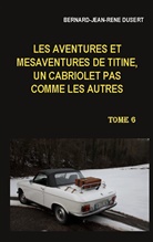 Bernard-Jean-René Dusert - Les aventures et mésaventures de Titine, un cabriolet pas comme les autres. Tome 6