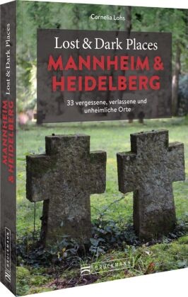 Cornelia Lohs - Lost & Dark Places Mannheim und Heidelberg - 33 vergessene, verlassene und unheimliche Orte