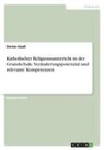 Denise Gauß - Katholischer Religionsunterricht in der Grundschule. Veränderungspotenzial und relevante Kompetenzen