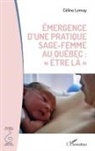 Céline Lemay, LEMAY CELINE - émergence d'une pratique sage femme au Québec : "être la"