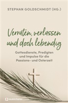 Stepha Goldschmidt, Stephan Goldschmidt - Verraten, verlassen und doch lebendig - Gottesdienste, Predigten und Impulse für die Passions- und Osterzeit