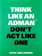 DAVID SNELLENBERG, David Snellenberg - Think Like an Adman, Don't Act Like One