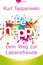 Kurt Tepperwein - Be happy - Dein Weg zur Lebensfreude