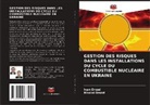 Ivan Drozd, Nikolai Drozd - GESTION DES RISQUES DANS LES INSTALLATIONS DU CYCLE DU COMBUSTIBLE NUCLÉAIRE EN UKRAINE