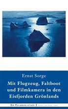 Ernst Sorge - Mit Flugzeug, Faltboot und Filmkamera in den Eisfjorden Grönlands