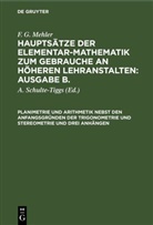 F. G. Mehler, A. Schulte-Tiggs - F. G. Mehler: Hauptsätze der Elementar-Mathematik zum Gebrauche an höheren Lehranstalten: Ausgabe B.. Unterstufe: Planimetrie und Arithmetik nebst den Anfangsgründen der Trigonometrie und Stereometrie und drei Anhängen