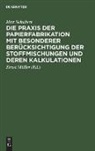 Max Schubert, Ernst Müller - Die Praxis der Papierfabrikation mit besonderer Berücksichtigung der Stoffmischungen und deren Kalkulationen