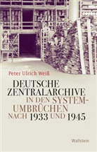 Peter Ulrich Weiß, Peter Ulrich (Dr.) Weiss - Deutsche Zentralarchive in den Systemumbrüchen nach 1933 und 1945