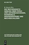 R. Koch - Die Reichsgesetzgebung über Münz- und Untenbankwesen, Papiergeld, Prämienpapiere und Reichsschulden