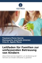 A, Irina B. Aguila Mena, Damayant Machado Jimenez, Damayanty Machado Jimenez, Yaumar Pérez García, Yaumara Pérez García - Leitfaden für Familien zur umfassenden Betreuung von Kindern