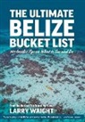 Larry Waight - The Ultimate Belize Bucket List: 101 Insider Tips on What to See and Do