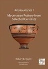 Robert B. Koehl, Robert B. (Emeritus Professor of Archaeolog Koehl, Robert B. (Emeritus Professor of Archaeology and former Chair of the Department of Classical and Oriental Studies Koehl - Koukounaries I: Mycenaean Pottery From Selected Contexts