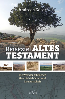 Andreas Käser,  Käser  Andreas - Reiseziel Altes Testament - Die Welt der biblischen Geschichtsbücher und ihre Botschaft