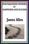 James Allen - Foundation Stones to Happiness and Success
