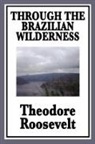 Theodore Iv Roosevelt - Through the Brazilian Wilderness