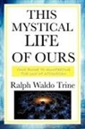 Ralph Waldo Trine - This Mystical Life of Ours