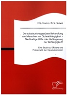 Damaris Bretzner - Die substitutionsgestützte Behandlung von Menschen mit Opiatabhängigkeit - Nachhaltige Hilfe oder Verlängerung der Abhängigkeit? Eine Studie zu Effizienz und Problematik der Opiatsubstitution