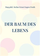 Mag phil Stefan Ernst Eugen Fruth, Mag. phil. Stefan Ernst Eugen Fruth, Mag.phil. Stefan Ernst Eugen Fruth - Der Baum des Lebens