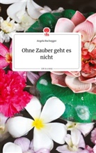 Angela Buchegger - Ohne Zauber geht es nicht. Life is a Story - story.one