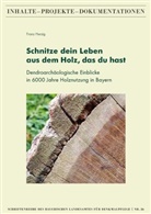 Franz Herzig, Bayerisches Landesamt für Denkmalpflege, Bayerisches Landesamt für Denkmalpflege - Schnitze dein Leben aus dem Holz, das du hast - Dendroarchäologische Einblicke in 6000 Jahre Holznutzung in Bayern