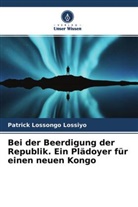 Patrick Lossongo Lossiyo - Bei der Beerdigung der Republik. Ein Plädoyer für einen neuen Kongo