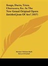 Michael William Balfe, Edward Fitzball - Songs, Duets, Trios, Chorusses, Etc. In The New Grand Original Opera Entitled Joan Of Arc! (1837)