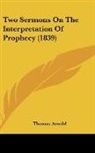 Thomas Arnold - Two Sermons On The Interpretation Of Prophecy (1839)