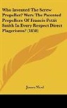 James Nicol - Who Invented The Screw Propeller? Were The Patented Propellers Of Francis Pettit Smith In Every Respect Direct Plagerisms? (1858)
