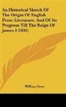 William Gray - An Historical Sketch Of The Origin Of English Prose Literature, And Of Its Progress Till The Reign Of James I (1835)