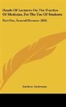 Andrew Anderson - Heads Of Lectures On The Practice Of Medicine, For The Use Of Students