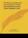 James Graves, John G. Augustus Prim - The History, Architecture, And Antiquities Of The Cathedral Church Of St. Canice, Kilkenny (1857)