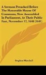 Stephen Marshall - A Sermon Preached Before The Honorable House Of Commons, Now Assembled In Parliament, At Their Public Fast, November 17, 1640 (1641)