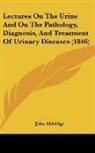 John Aldridge - Lectures On The Urine And On The Pathology, Diagnosis, And Treatment Of Urinary Diseases (1846)
