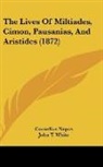 Cornelius Nepos, D. D. Oxon, John T. White - The Lives Of Miltiades, Cimon, Pausanias, And Aristides (1872)