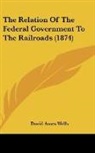 David Ames Wells - The Relation Of The Federal Government To The Railroads (1874)