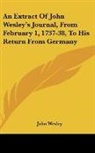 John Wesley - An Extract Of John Wesley's Journal, From February 1, 1737-38, To His Return From Germany
