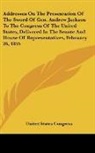 United States Congress - Addresses On The Presentation Of The Sword Of Gen. Andrew Jackson To The Congress Of The United States, Delivered In The Senate And House Of Representatives, February 26, 1855