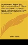 Andrew Jackson - Correspondence Between Gen. Andrew Jackson And John C. Calhoun