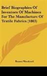 Bennet Woodcroft - Brief Biographies Of Inventors Of Machines For The Manufacture Of Textile Fabrics (1863)