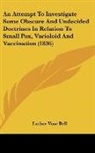 Luther Vose Bell - An Attempt To Investigate Some Obscure And Undecided Doctrines In Relation To Small Pox, Varioloid And Vaccination (1836)