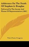 United States Congress - Addresses On The Death Of Stephen A. Douglas