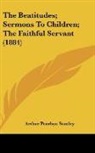 Arthur Penrhyn Stanley - The Beatitudes; Sermons To Children; The Faithful Servant (1884)