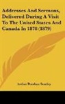 Arthur Penrhyn Stanley - Addresses And Sermons, Delivered During A Visit To The United States And Canada In 1878 (1879)