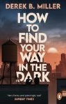 Derek B Miller, Derek B. Miller - How to Find Your Way in the Dark