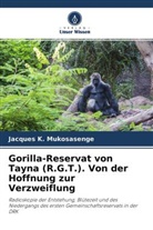 Jackson P Bwahasa, Jackson P. Bwahasa, Jacques K Mukosasenge, Jacques K. Mukosasenge, De Siku, Deogratias K. Siku - Gorilla-Reservat von Tayna (R.G.T.). Von der Hoffnung zur Verzweiflung