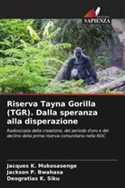 Jackson P. Bwahasa, Jacques K. Mukosasenge, Deogratias K. Siku - Riserva Tayna Gorilla (TGR). Dalla speranza alla disperazione